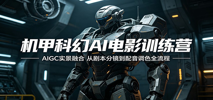 机甲科幻AI电影训练营：AIGC实景融合，从剧本分镜到配音调色全流程-三禾网络