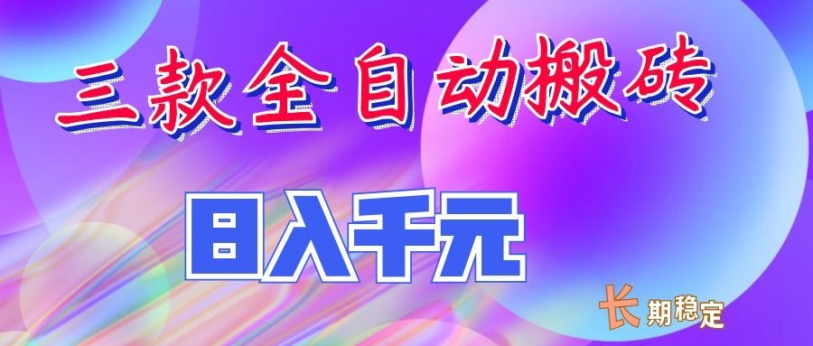 两款全自动搬砖独家首发，日入千元，长期稳定的副业项目！-三禾网络