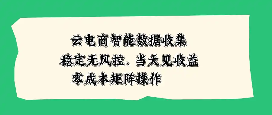 云电商智能数据收集，稳定无风控，当天见收益，零成本矩阵操作-三禾网络