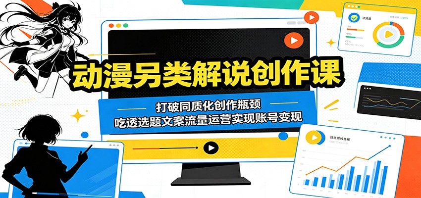动漫另类解说创作课：打破同质化创作瓶颈，吃透选题文案流量运营实现账号变现-三禾网络