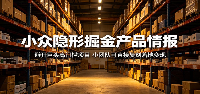 小众隐形掘金产品情报：避开巨头高门槛项目，小团队可直接复刻落地变现-三禾网络