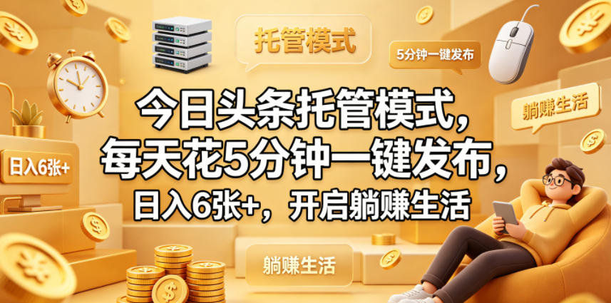 今日头条托管模式，每天花5分钟一键发布，日入6张+，开启躺賺生活【揭秘】-三禾网络