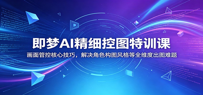 即梦AI精细控图特训课：画面管控核心技巧，解决角色构图风格等全维度出图难题-三禾网络