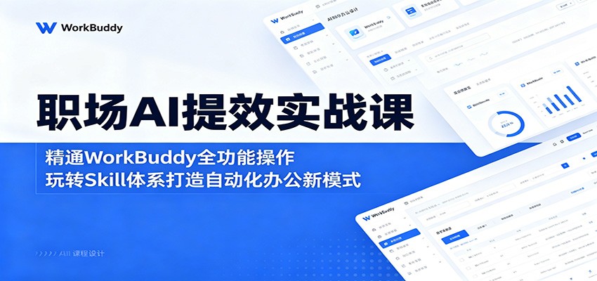 职场AI提效实战课：精通WorkBuddy全功能操作，玩转Skill体系打造自动化办公新模式-三禾网络