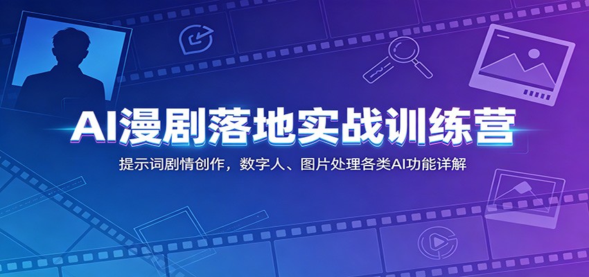 AI漫剧落地实战训练营：提示词剧情创作，数字人、图片处理各类AI功能详解-三禾网络
