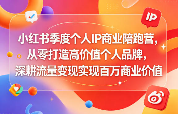 小红书季度个人IP商业陪跑营，从零打造高价值个人品牌，深耕流量变现实现百万商业价值-三禾网络