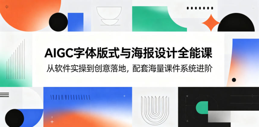 AIGC字体版式与海报设计全能课，从软件实操到创意落地，配套海量课件系统进阶-三禾网络