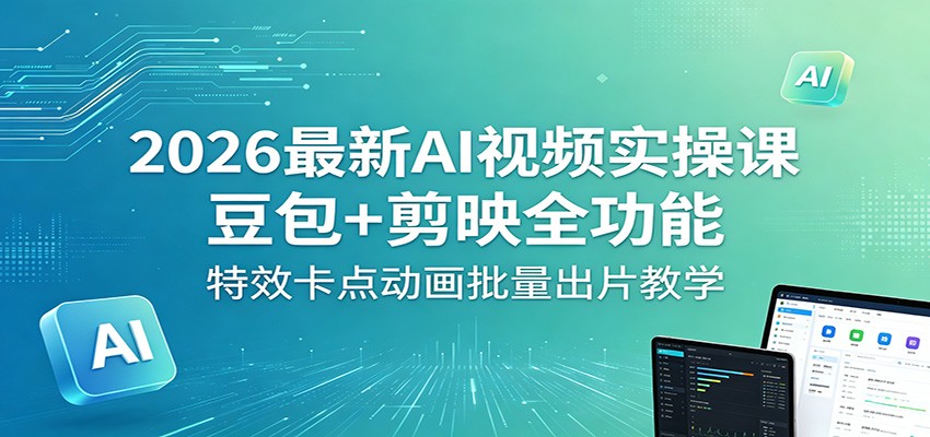 2026最新AI视频实操课：豆包+剪映全功能，特效卡点动画批量出片教学-三禾网络