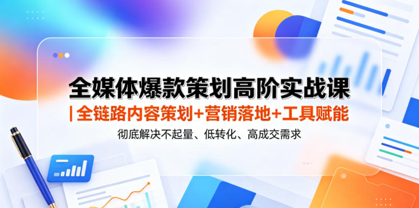 全媒体爆款策划高阶实战课｜全链路内容策划+营销落地+工具赋能，彻底解决不起量、低转化、低成交难题-三禾网络