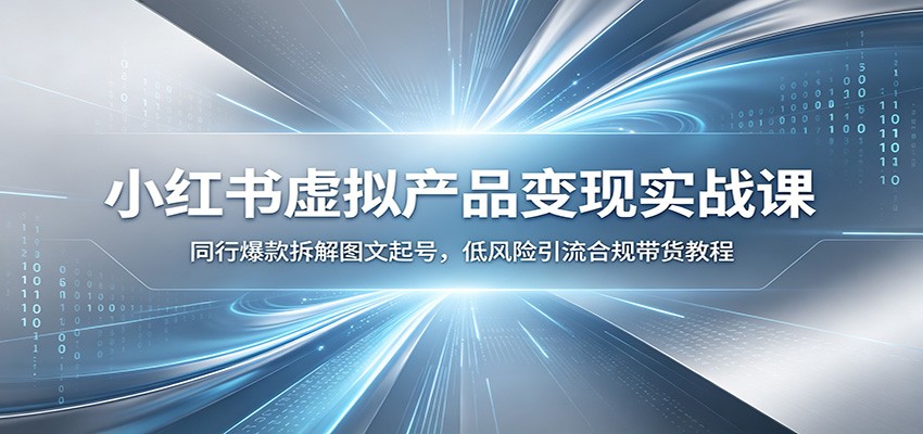 小红书虚拟产品变现实战课：同行爆款拆解图文起号，低风险引流合规带货教程-三禾网络
