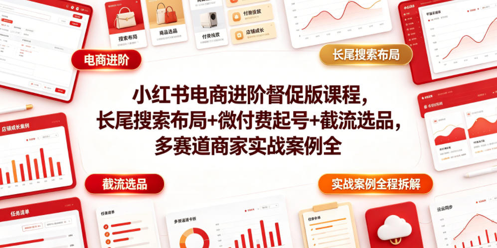 小红书电商进阶督促版课程，长尾搜索布局+微付费起号+截流选品，多赛道商家实战案例全程拆解-三禾网络
