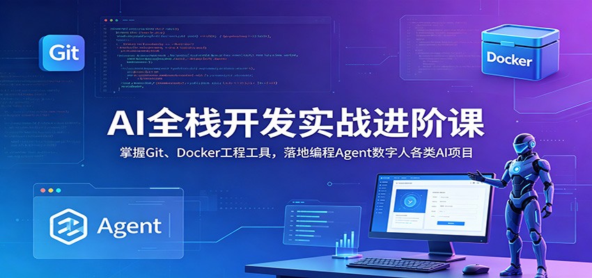 AI全栈开发实战进阶课：掌握Git、Docker工程工具，落地编程Agent数字人各类AI项目-三禾网络