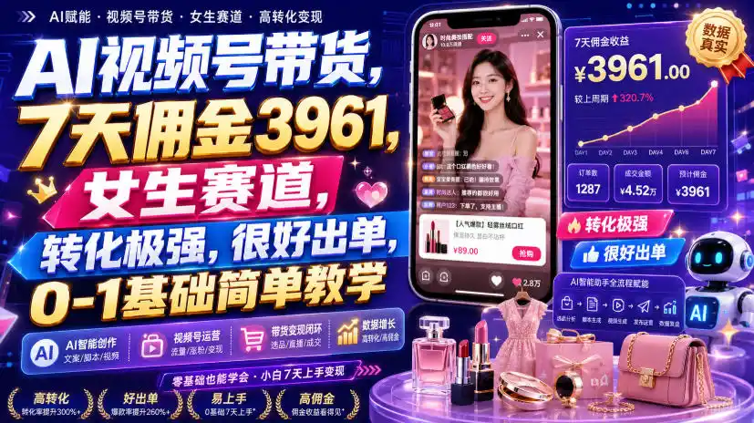 AI视频号带货，7天佣金3961，女生赛道，转化极强，很好出单，0-1基础简单教学-三禾网络