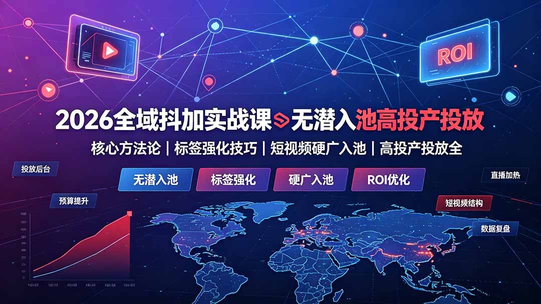 2026全域抖加实战课：无潜入池核心方法论｜标签强化技巧｜短视频硬广入池｜高投产投放全教程-三禾网络