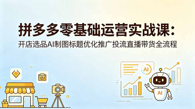 拼多多零基础运营实战课：开店选品AI制图标题优化推广投流直播带货全流程-三禾网络