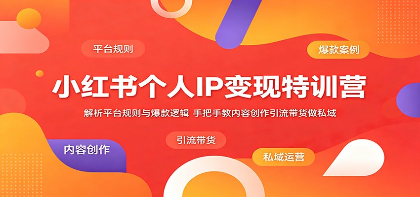 小红书个人IP变现特训营：解析平台规则与爆款逻辑，手把手教内容创作引流带货做私域-三禾网络