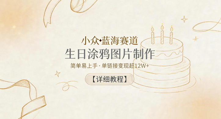 小众蓝海赛道，生日涂鸦图片制作，简单易上手，单链接变现超12W+【详细教程】-三禾网络