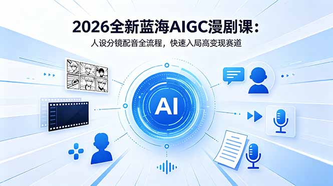 2026全新蓝海AIGC漫剧课：人设分镜配音全流程，快速入局高变现赛道-三禾网络