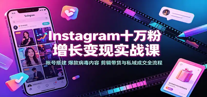 Instagram十万粉增长变现实战课：账号搭建、爆款病毒内容、剪辑带货与私域成交全流程-三禾网络