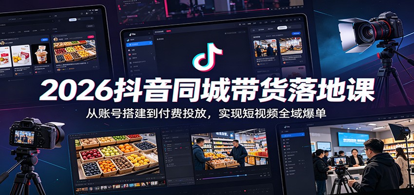 2026抖音同城带货落地课：从账号搭建到付费投放，实现短视频全域爆单-三禾网络