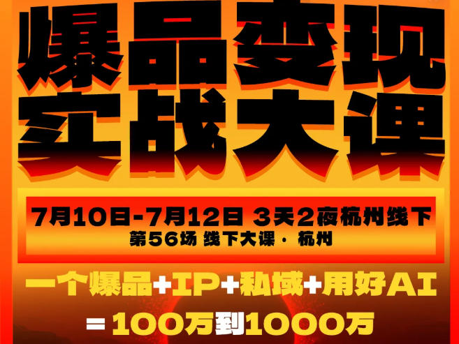 爆品变现实战大课，从爆品，到流量，到成交，一个爆品+IP+私域+用好AI=100W到1000W(7月10-12日)-三禾网络