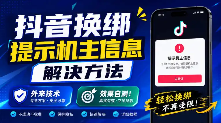 抖音换绑提示机主信息解决方法，外来技术，效果自测！-三禾网络