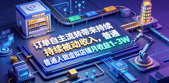 订单自主流转带来持续被动收入，普通人做虚拟店铺月收益1-3W【揭秘】-三禾网络