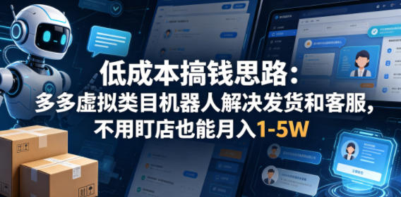 低成本搞钱思路：多多虚拟类目机器人解决发货和客服，不用盯店也能月入1-5W【揭秘】-三禾网络