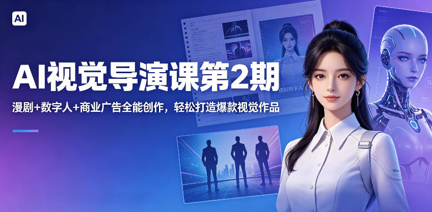 AI视觉导演课第2期，漫剧+数字人+商业广告全能创作，轻松打造爆款视觉作品-三禾网络
