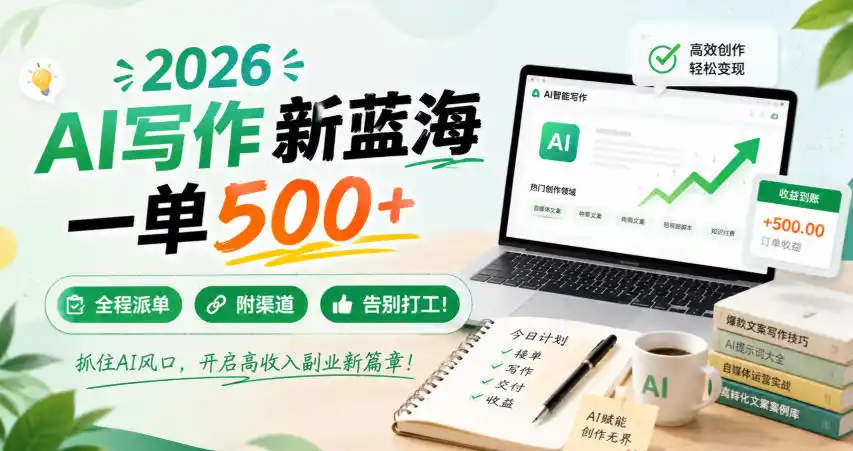 2026 AI写作新蓝海,一单500+,全程派单,附渠道,告别打工!【揭秘】-三禾网络