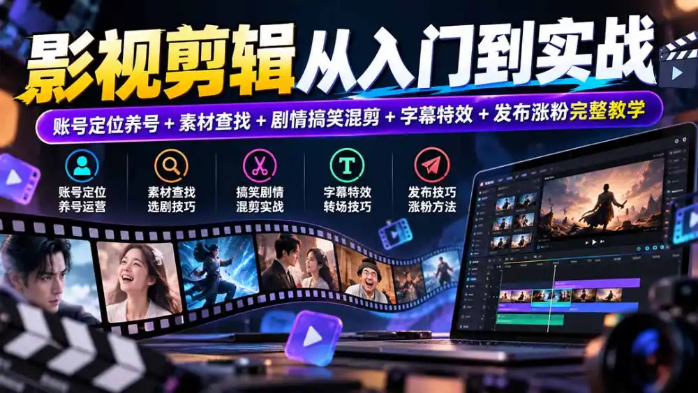 影视剪辑从入门到实战：账号定位养号+素材查找+剧情搞笑混剪+字幕特效+发布涨粉完整教学-三禾网络