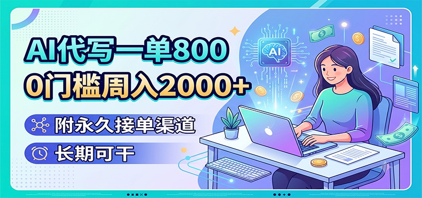 AI代写一单800，0门槛周入2000+，附永久接单渠道，长期可干-三禾网络