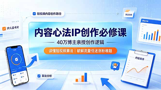 内容心法IP创作必修课：40万博主亲授创作逻辑，读懂短视频算法，破解流量低迷涨粉难题-三禾网络