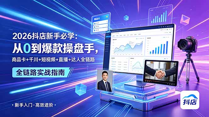 2026抖店新手必学：从0到爆款操盘手，商品卡+千川+短视频+直播+达人全链路-三禾网络