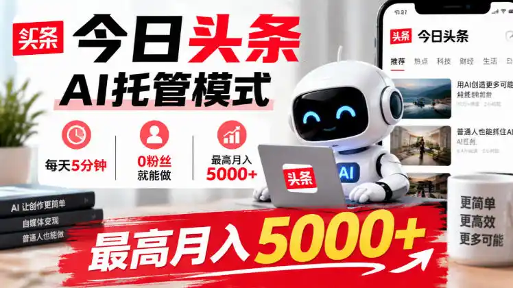 今日头条AI托管模式，每天5分钟，0粉丝就能做，最高月入5000+【揭秘】-三禾网络