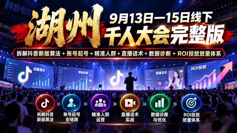 湖州 9月13日—15日线下 千人大会完整版：拆解抖音新版算法+账号起号+精准人群+直播话术+数据诊断+ROI投放放量体系-三禾网络