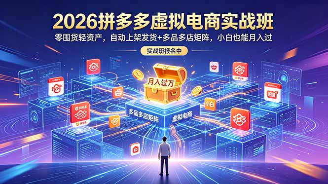2026拼多多虚拟电商实战班：零囤货轻资产，自动上架发货+多品多店矩阵，小白也能月入过万-三禾网络