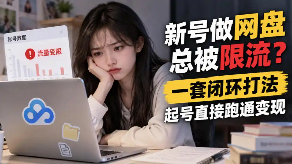 新号做网盘总被限流?一套闭环打法,起号直接跑通变现 新号做网盘总被限流?一套闭环打法,起号直接跑通变现