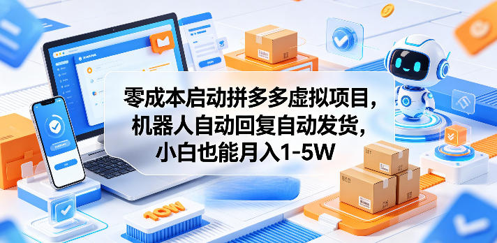 零成本启动拼多多虚拟项目，机器人自动回复自动发货，小白也能月入1-5W【揭秘】-三禾网络