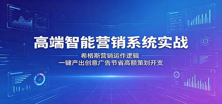 高端智能营销系统实战：希格斯营销运作逻辑，一键产出创意广告节省高额策划开支-三禾网络