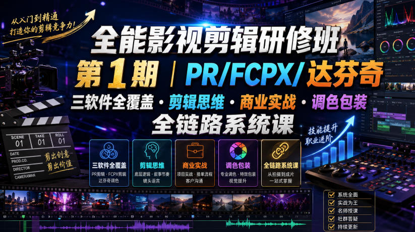全能影视剪辑研修班第1期｜PR/FCPX/达芬奇三软件全覆盖・剪辑思维・商业实战・调色包装全链路系统课-三禾网络