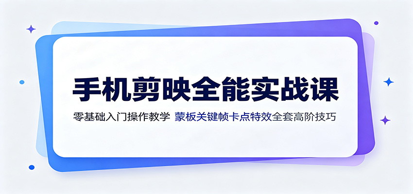 手机剪映全能实战课：零基础入门操作教学，蒙版关键帧卡点特效全套高阶技巧-三禾网络