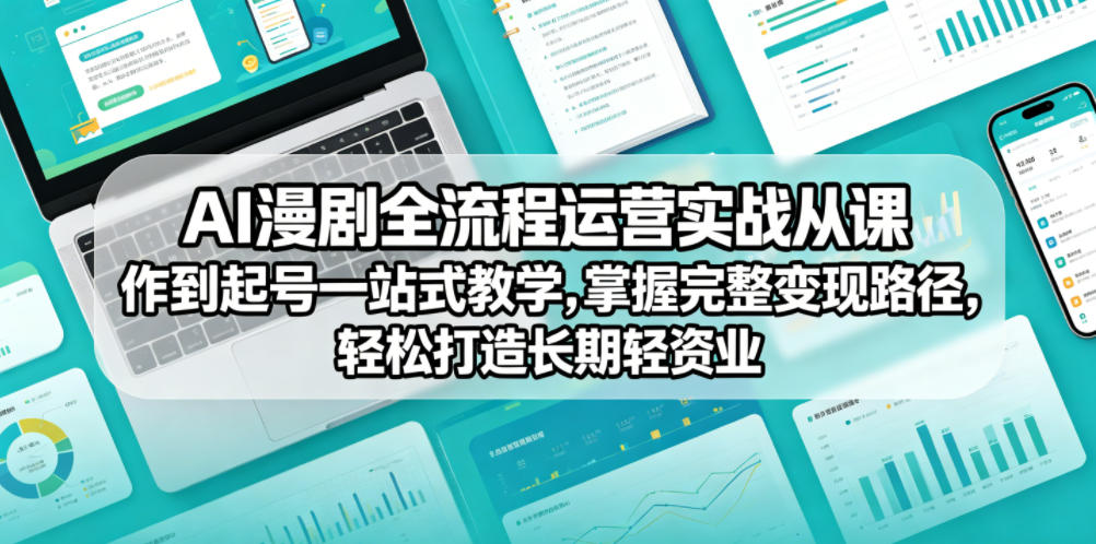 AI漫剧全流程运营实战课从创作到起号一站式教学，掌握完整变现路径，轻松打造长期轻资产副业-三禾网络