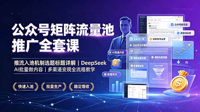 公众号矩阵流量池推广全套课，推流入池机制选题标题详解，DeepSeek AI批量做内容，多渠道变现全流程教学-三禾网络