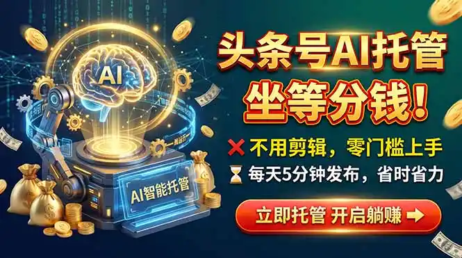 头条AI视频托管,你出号我运营,每天花5分钟发布,月赚1W+,手机可做-三禾网络