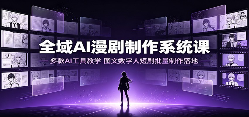 全域AI漫剧制作系统课：多款AI工具教学，图文数字人短剧批量制作落地-三禾网络