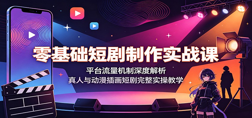 零基础短剧制作实战课：平台流量机制深度解析，真人与动漫插画短剧完整实操教学-三禾网络