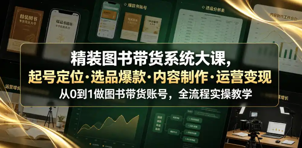 精装图书带货系统大课，起号定位・选品爆款・内容制作・运营变现，从0到1做图书带货账号，全流程实操教学(更新)-三禾网络