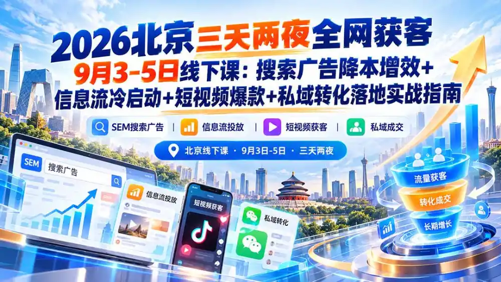 2026北京三天两夜全网获客9月3-5日线下课：搜索广告降本增效+信息流冷启动+短视频爆款+私域转化落地实战指南-三禾网络