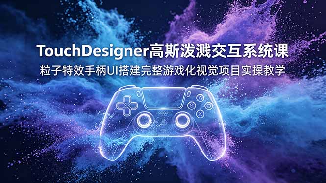 TouchDesigner高斯泼溅交互系统课，粒子特效手柄UI搭建完整游戏化视觉项目实操教学-三禾网络